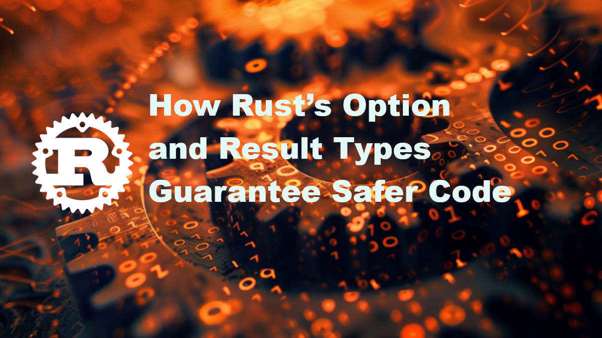 Beyond Try/Catch: How Rust’s Option and Result Types Guarantee Safer Code